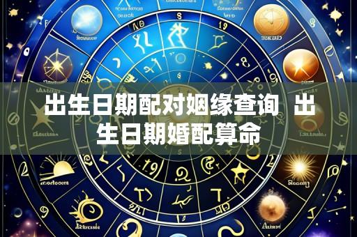 出生日期配对姻缘查询 出生日期婚配算命