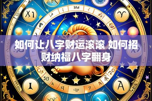 如何让八字财运滚滚 如何招财纳福八字翻身