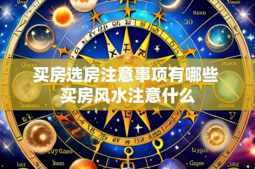 买房选房注意事项有哪些 买房风水注意什么