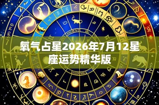 氧气占星2026年7月12星座运势精华版