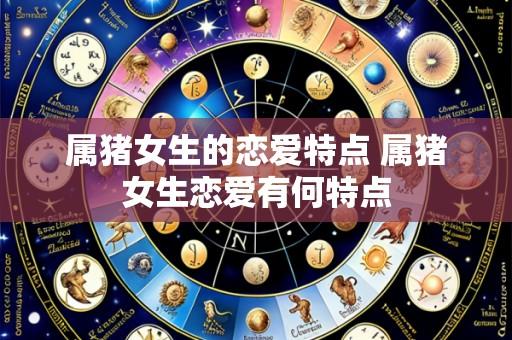 属猪女生的恋爱特点 属猪女生恋爱有何特点