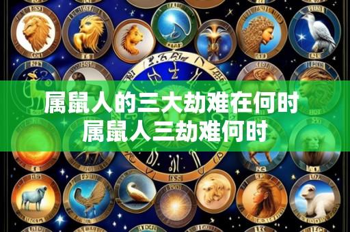 属鼠人的三大劫难在何时 属鼠人三劫难何时