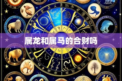 属龙和属马的合财吗