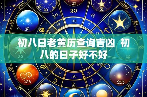 初八日老黄历查询吉凶  初八的日子好不好