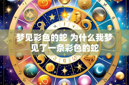 梦见彩色的蛇 为什么我梦见了一条彩色的蛇