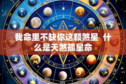 我命里不缺你这颗煞星 什么是天煞孤星命