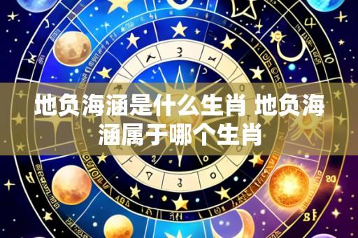 地负海涵是什么生肖 地负海涵属于哪个生肖