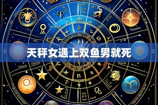 天秤女遇上双鱼男就死