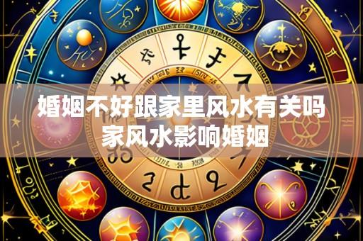 婚姻不好跟家里风水有关吗 家风水影响婚姻