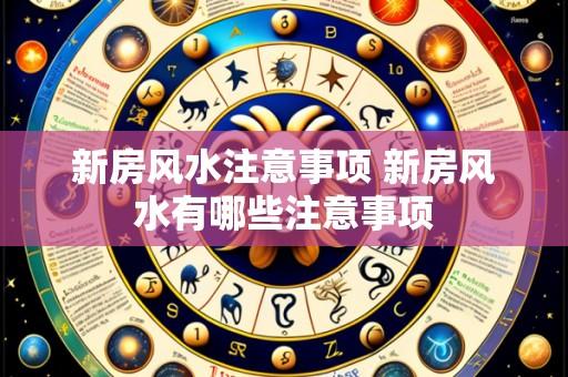 新房风水注意事项 新房风水有哪些注意事项