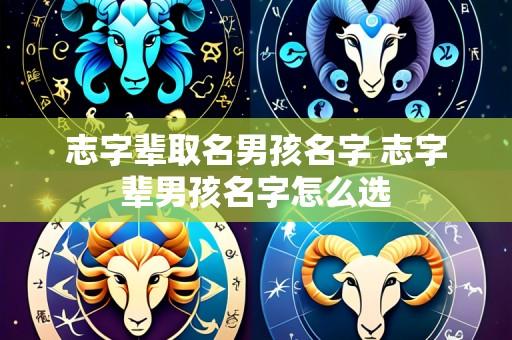 志字辈取名男孩名字 志字辈男孩名字怎么选