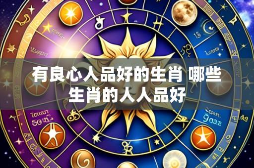 有良心人品好的生肖 哪些生肖的人人品好