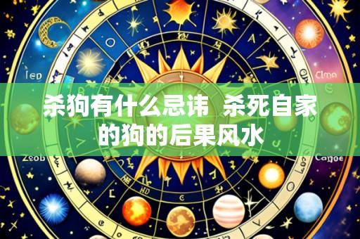 杀狗有什么忌讳 杀死自家的狗的后果风水