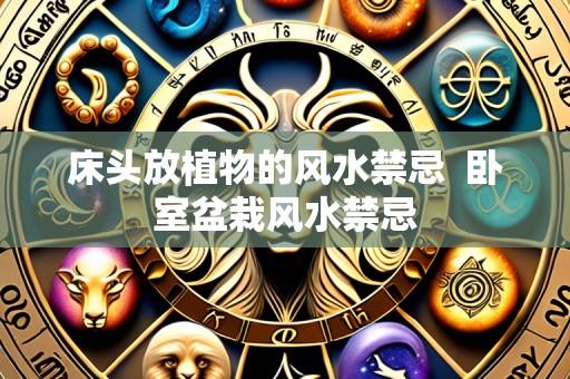 床头放植物的风水禁忌 卧室盆栽风水禁忌