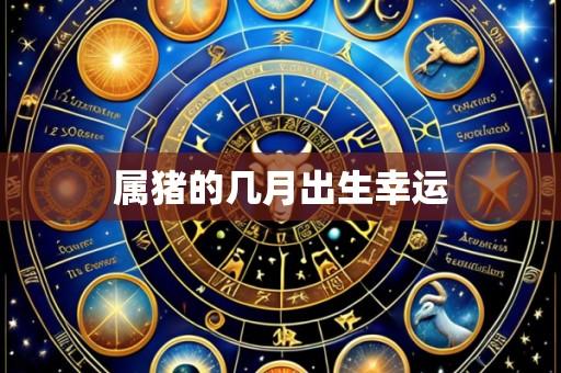 属猪的几月出生幸运