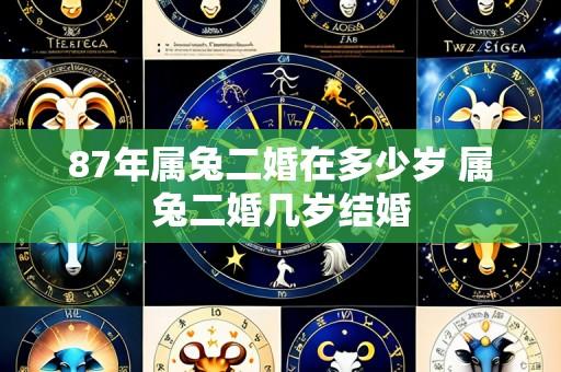 87年属兔二婚在多少岁 属兔二婚几岁结婚