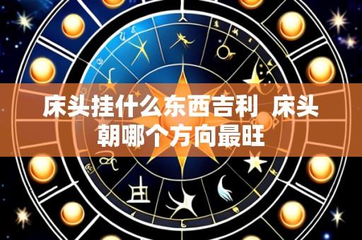 床头挂什么东西吉利 床头朝哪个方向最旺