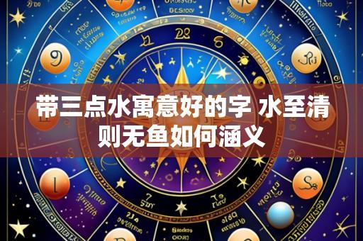 带三点水寓意好的字 水至清则无鱼如何涵义