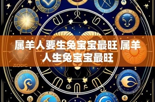 属羊人要生兔宝宝最旺 属羊人生兔宝宝最旺