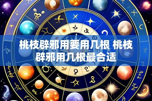 桃枝辟邪用要用几根 桃枝辟邪用几根最合适