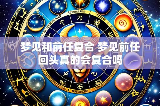 梦见和前任复合 梦见前任回头真的会复合吗