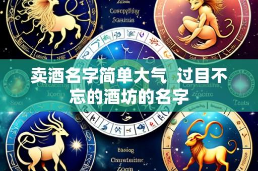 卖酒名字简单大气 过目不忘的酒坊的名字