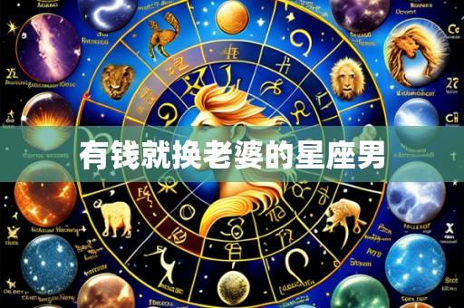 有钱就换老婆的星座男