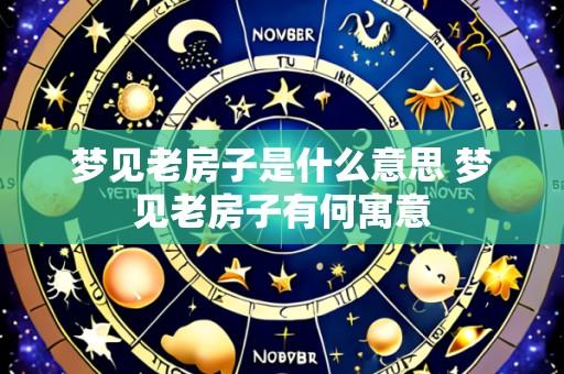 梦见老房子是什么意思 梦见老房子有何寓意