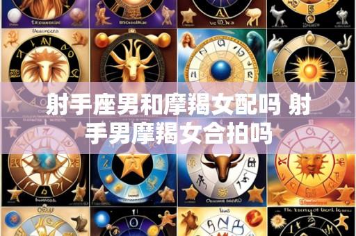 射手座男和摩羯女配吗 射手男摩羯女合拍吗