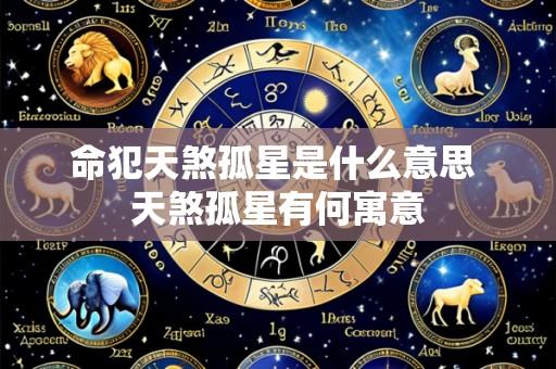 命犯天煞孤星是什么意思 天煞孤星有何寓意