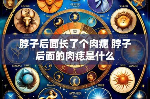 脖子后面长了个肉痣 脖子后面的肉痣是什么