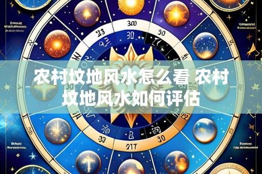农村坟地风水怎么看 农村坟地风水如何评估
