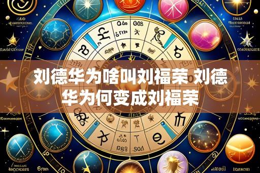 刘德华为啥叫刘福荣 刘德华为何变成刘福荣