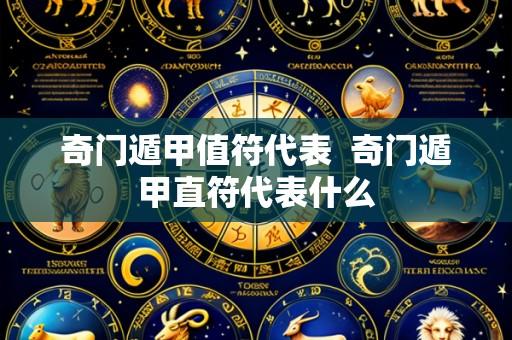 奇门遁甲值符代表  奇门遁甲直符代表什么