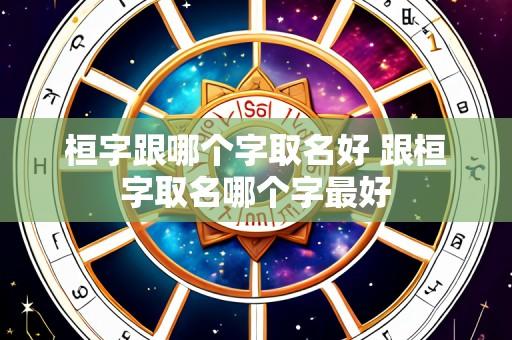 桓字跟哪个字取名好 跟桓字取名哪个字最好