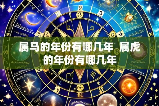 属马的年份有哪几年 属虎的年份有哪几年