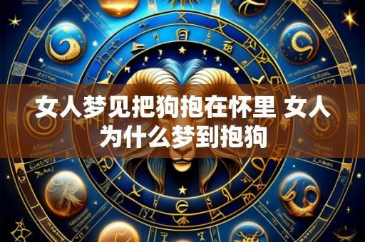 女人梦见把狗抱在怀里 女人为什么梦到抱狗