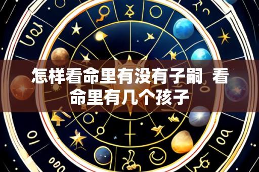 怎样看命里有没有子嗣 看命里有几个孩子