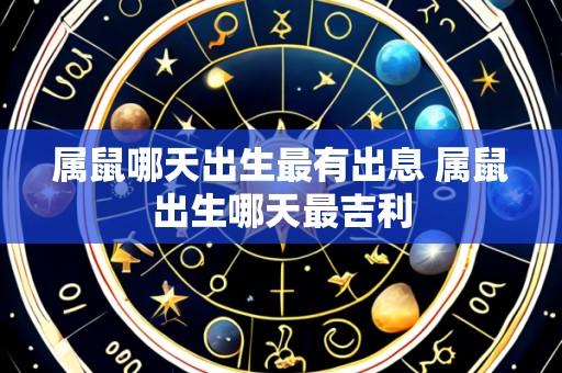 属鼠哪天出生最有出息 属鼠出生哪天最吉利