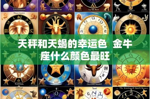 天秤和天蝎的幸运色 金牛座什么颜色最旺