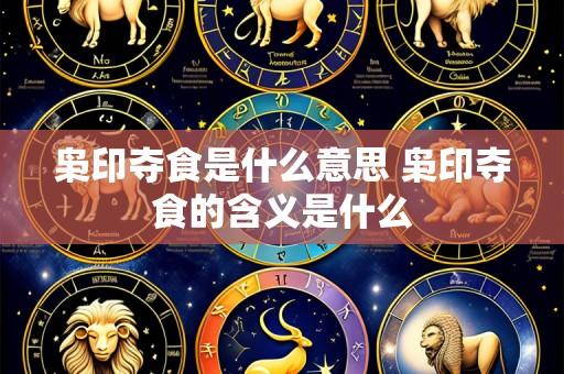 枭印夺食是什么意思 枭印夺食的含义是什么