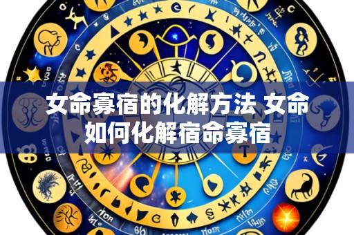 女命寡宿的化解方法 女命如何化解宿命寡宿