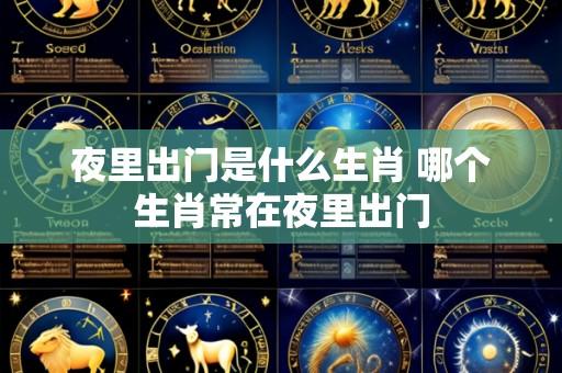 夜里出门是什么生肖 哪个生肖常在夜里出门