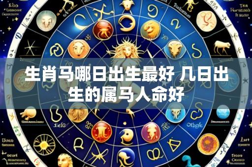 生肖马哪日出生最好 几日出生的属马人命好