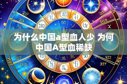 为什么中国a型血人少 为何中国A型血稀缺