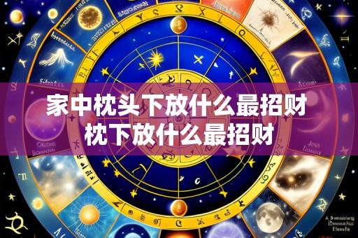 家中枕头下放什么最招财 枕下放什么最招财