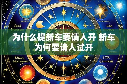 为什么提新车要请人开 新车为何要请人试开
