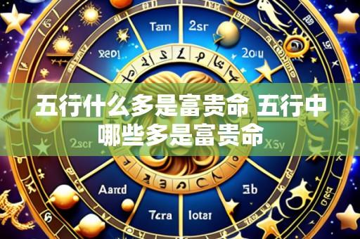 五行什么多是富贵命 五行中哪些多是富贵命