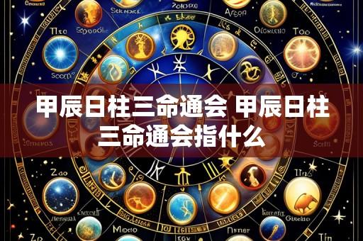 甲辰日柱三命通会 甲辰日柱三命通会指什么