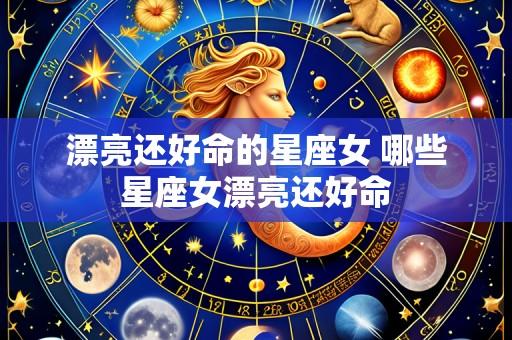 漂亮还好命的星座女 哪些星座女漂亮还好命